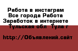 Работа в инстаграм - Все города Работа » Заработок в интернете   . Тульская обл.,Тула г.